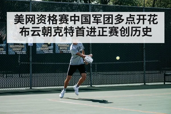 美网资格赛中国军团多点开花 布云朝克特首进正赛创历史
