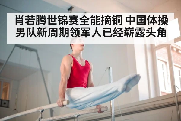 肖若腾世锦赛全能摘铜 中国体操男队新周期领军人已经崭露头角