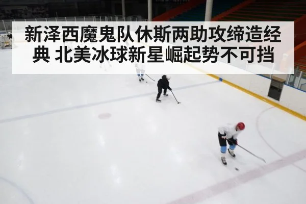 新泽西魔鬼队休斯两助攻缔造经典 北美冰球新星崛起势不可挡
