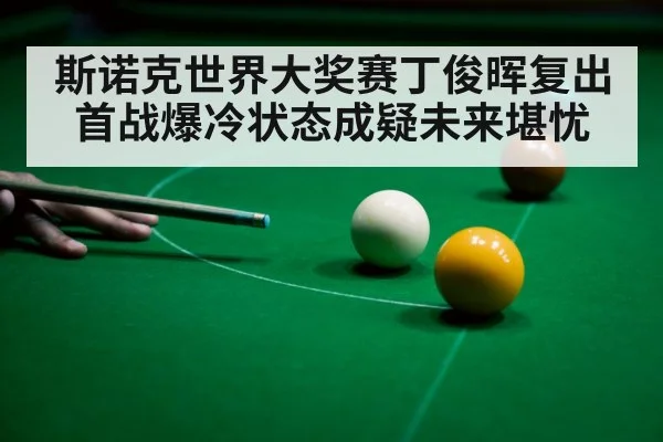 斯诺克世界大奖赛丁俊晖复出首战爆冷状态成疑未来堪忧