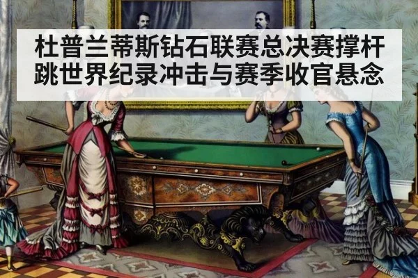 杜普兰蒂斯钻石联赛总决赛撑杆跳世界纪录冲击与赛季收官悬念
