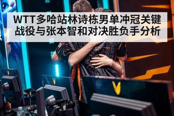 WTT多哈站林诗栋男单冲冠关键战役与张本智和对决胜负手分析