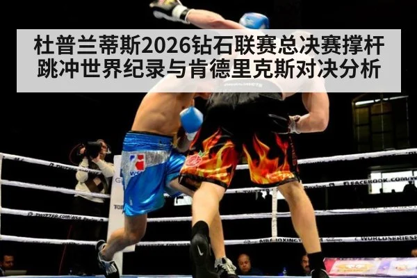 杜普兰蒂斯2026钻石联赛总决赛撑杆跳冲世界纪录与肯德里克斯对决分析